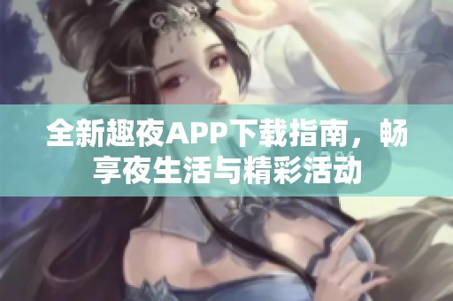 全新趣夜APP下载指南，畅享夜生活与精彩活动