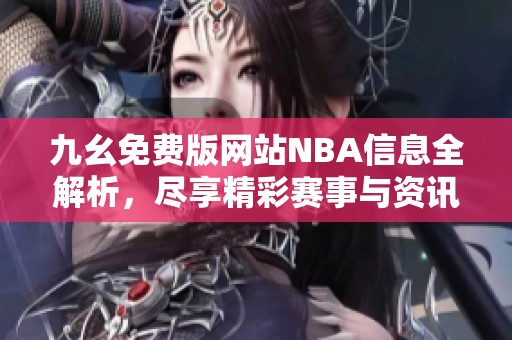 九幺免费版网站NBA信息全解析，尽享精彩赛事与资讯