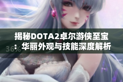 揭秘DOTA2卓尔游侠至宝：华丽外观与技能深度解析