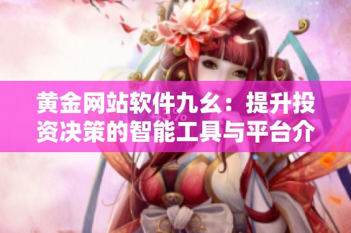 黄金网站软件九幺：提升投资决策的智能工具与平台介绍