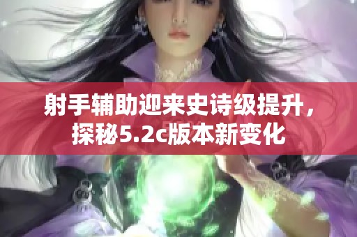 射手辅助迎来史诗级提升，探秘5.2c版本新变化