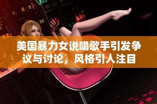 美国暴力女说唱歌手引发争议与讨论，风格引人注目