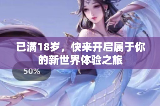 已满18岁，快来开启属于你的新世界体验之旅
