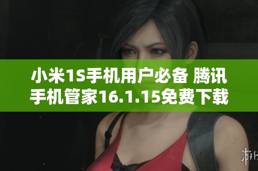 小米1S手机用户必备 腾讯手机管家16.1.15免费下载指南
