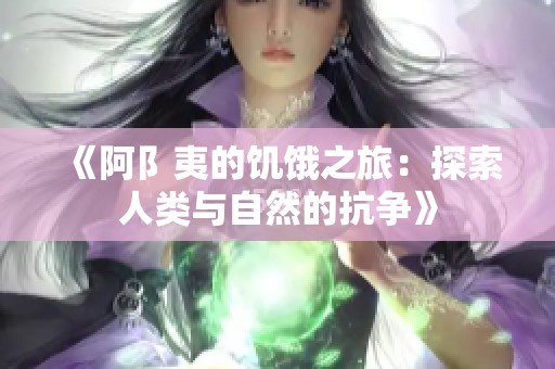 《阿阝夷的饥饿之旅：探索人类与自然的抗争》