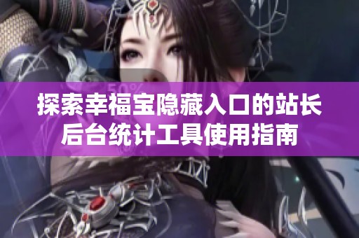 探索幸福宝隐藏入口的站长后台统计工具使用指南