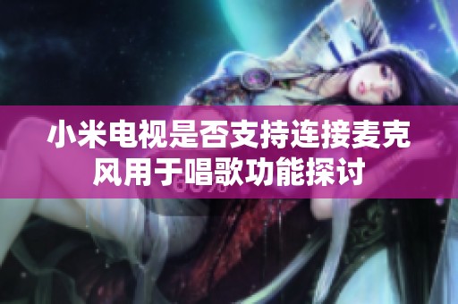 小米电视是否支持连接麦克风用于唱歌功能探讨