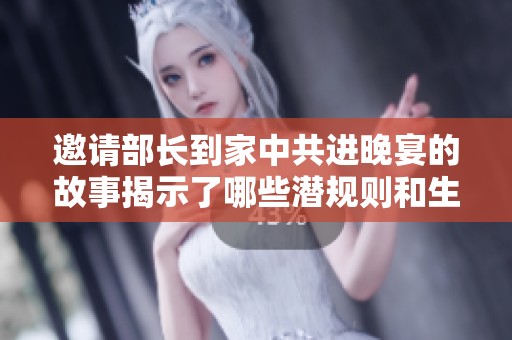 邀请部长到家中共进晚宴的故事揭示了哪些潜规则和生活智慧