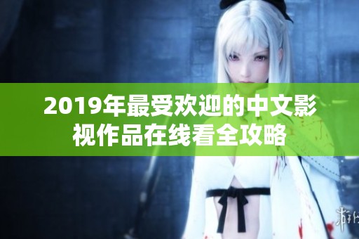 2019年最受欢迎的中文影视作品在线看全攻略