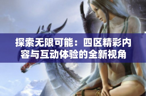 探索无限可能：四区精彩内容与互动体验的全新视角