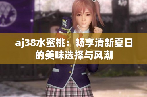 aj38水蜜桃：畅享清新夏日的美味选择与风潮