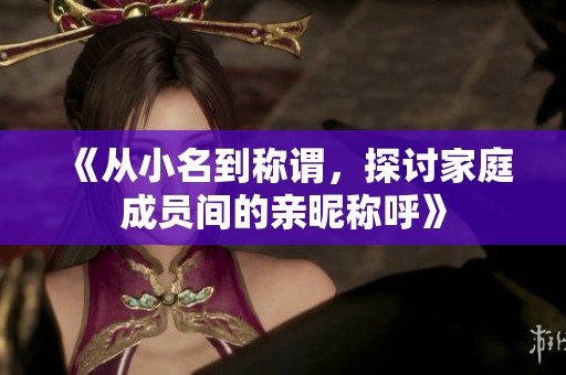 《从小名到称谓，探讨家庭成员间的亲昵称呼》