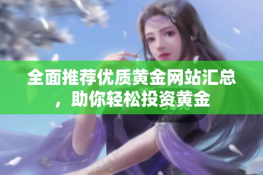 全面推荐优质黄金网站汇总，助你轻松投资黄金