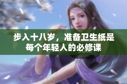 步入十八岁，准备卫生纸是每个年轻人的必修课