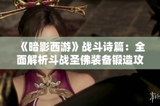 《暗影西游》战斗诗篇：全面解析斗战圣佛装备锻造攻略