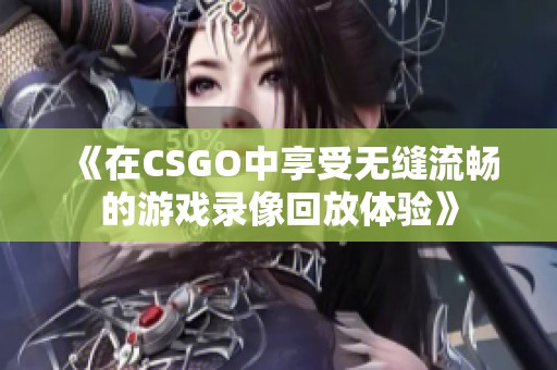 《在CSGO中享受无缝流畅的游戏录像回放体验》