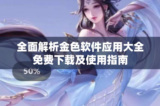 全面解析金色软件应用大全免费下载及使用指南