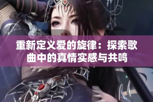 重新定义爱的旋律：探索歌曲中的真情实感与共鸣