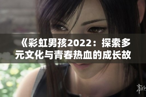 《彩虹男孩2022：探索多元文化与青春热血的成长故事》