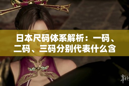 日本尺码体系解析：一码、二码、三码分别代表什么含义