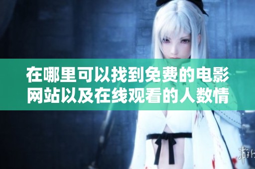 在哪里可以找到免费的电影网站以及在线观看的人数情况