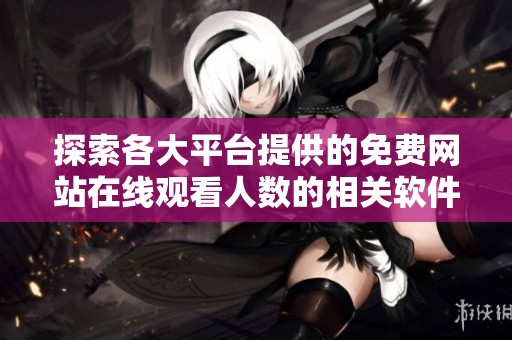 探索各大平台提供的免费网站在线观看人数的相关软件推荐