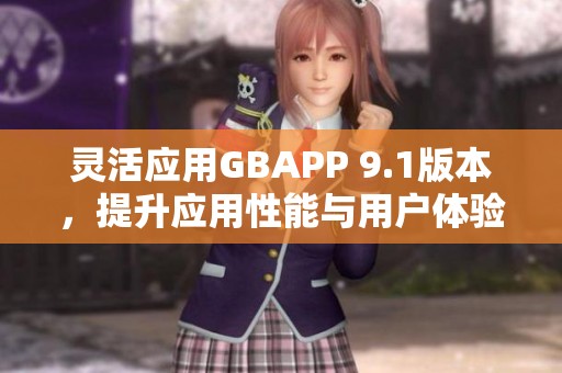 灵活应用GBAPP 9.1版本，提升应用性能与用户体验