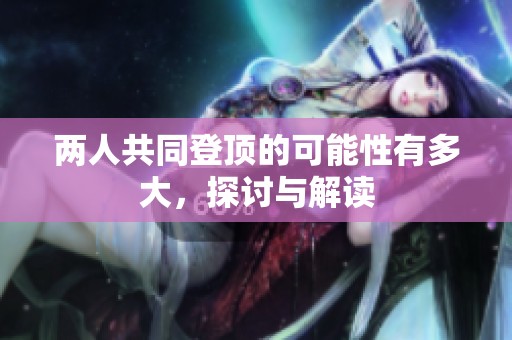 两人共同登顶的可能性有多大，探讨与解读