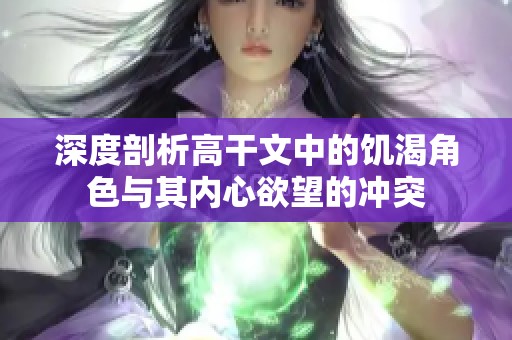 深度剖析高干文中的饥渴角色与其内心欲望的冲突
