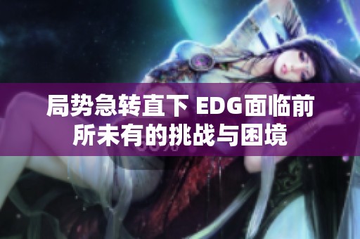局势急转直下 EDG面临前所未有的挑战与困境
