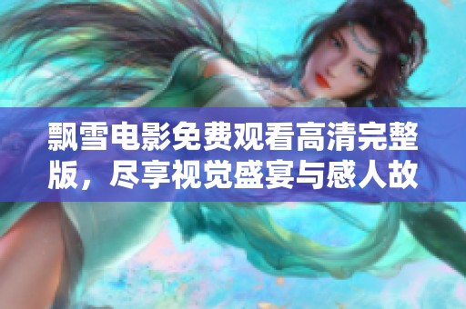 飘雪电影免费观看高清完整版，尽享视觉盛宴与感人故事