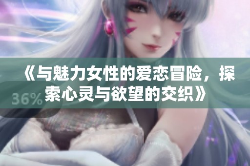 《与魅力女性的爱恋冒险，探索心灵与欲望的交织》