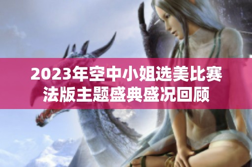 2023年空中小姐选美比赛法版主题盛典盛况回顾