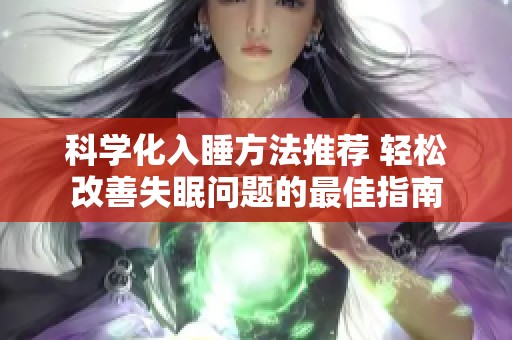 科学化入睡方法推荐 轻松改善失眠问题的最佳指南
