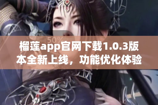 榴莲app官网下载1.0.3版本全新上线，功能优化体验提升