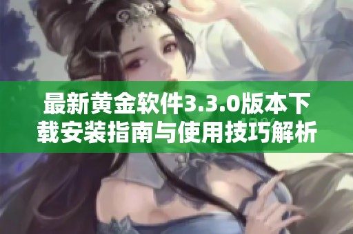 最新黄金软件3.3.0版本下载安装指南与使用技巧解析