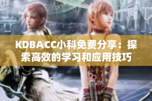 KDBACC小科免费分享：探索高效的学习和应用技巧