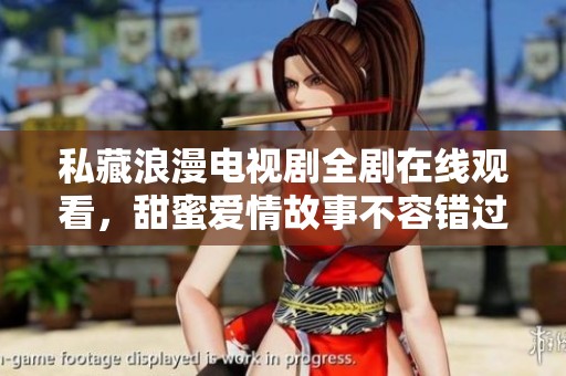 私藏浪漫电视剧全剧在线观看，甜蜜爱情故事不容错过