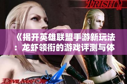 《揭开英雄联盟手游新玩法：龙虾领衔的游戏评测与体验分享》