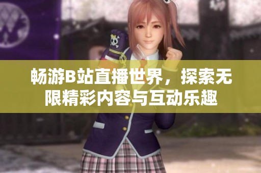 畅游B站直播世界，探索无限精彩内容与互动乐趣