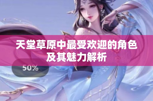 天堂草原中最受欢迎的角色及其魅力解析