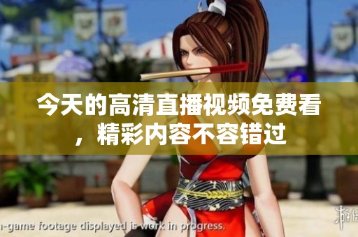今天的高清直播视频免费看，精彩内容不容错过