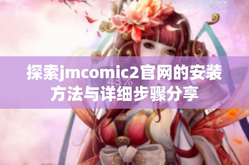 探索jmcomic2官网的安装方法与详细步骤分享
