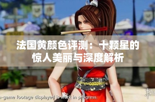 法国黄颜色评测：十颗星的惊人美丽与深度解析