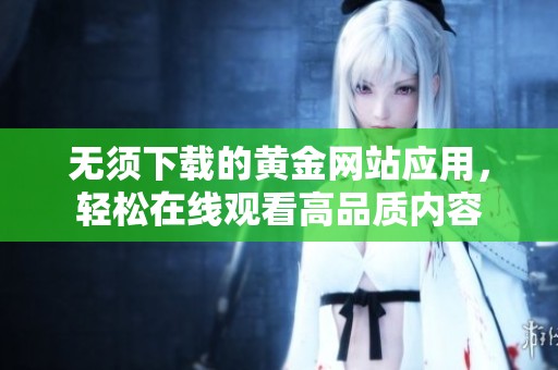 无须下载的黄金网站应用，轻松在线观看高品质内容