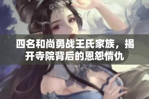 四名和尚勇战王氏家族，揭开寺院背后的恩怨情仇