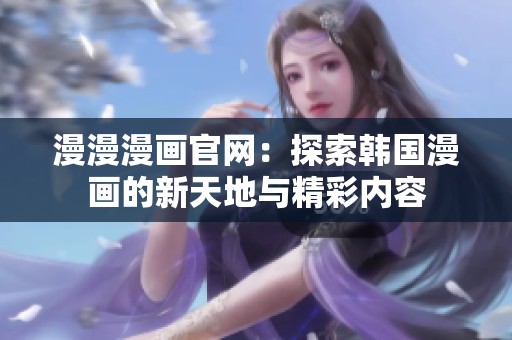 漫漫漫画官网：探索韩国漫画的新天地与精彩内容