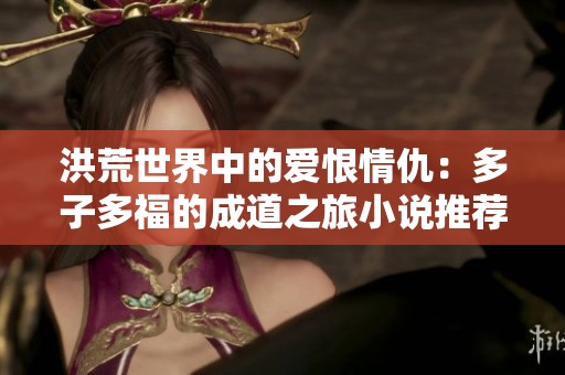 洪荒世界中的爱恨情仇：多子多福的成道之旅小说推荐