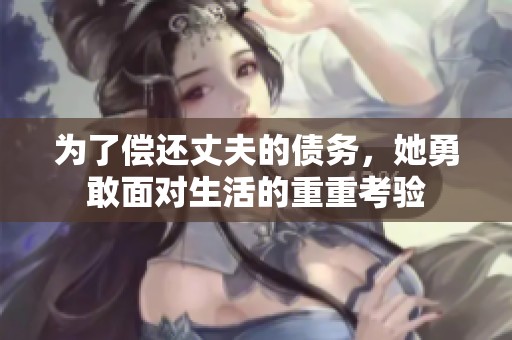 为了偿还丈夫的债务，她勇敢面对生活的重重考验