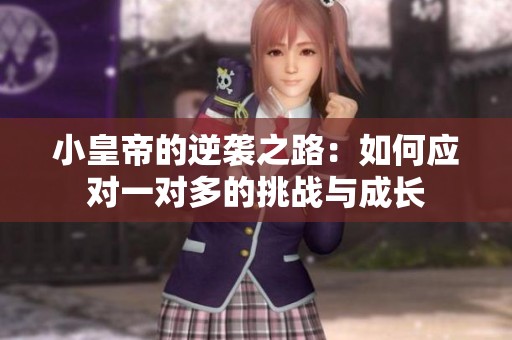 小皇帝的逆袭之路：如何应对一对多的挑战与成长